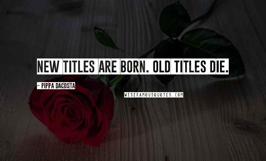 Pippa DaCosta Quotes: New titles are born. Old titles die.