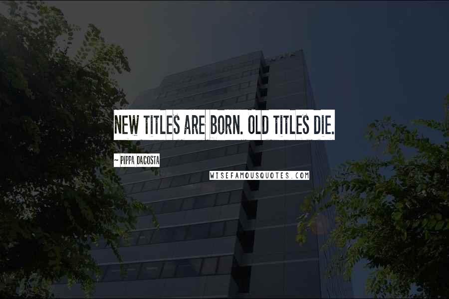 Pippa DaCosta Quotes: New titles are born. Old titles die.