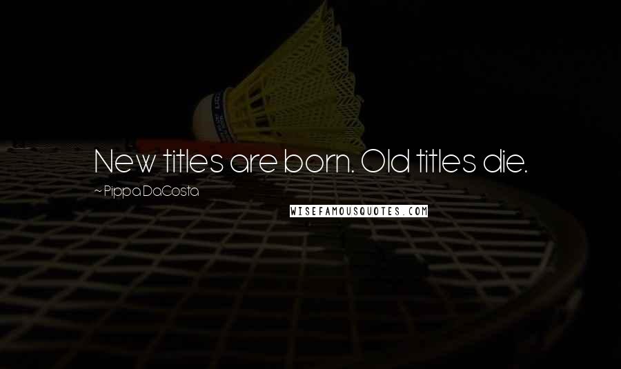 Pippa DaCosta Quotes: New titles are born. Old titles die.