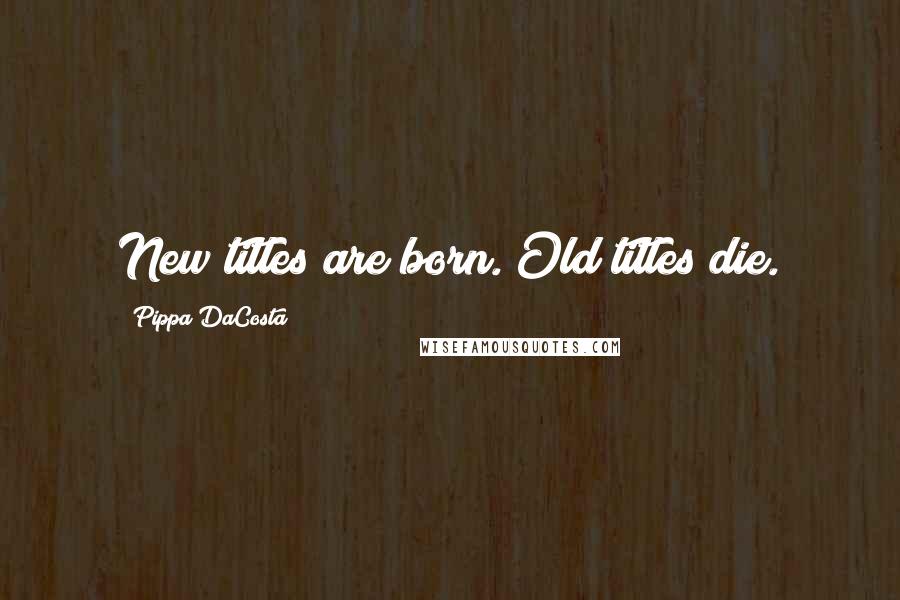 Pippa DaCosta Quotes: New titles are born. Old titles die.