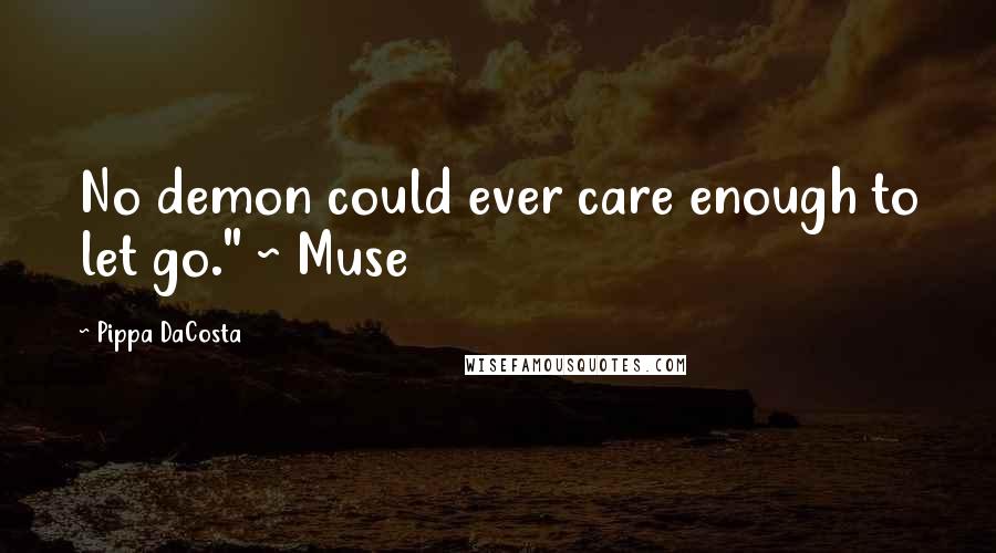 Pippa DaCosta Quotes: No demon could ever care enough to let go." ~ Muse