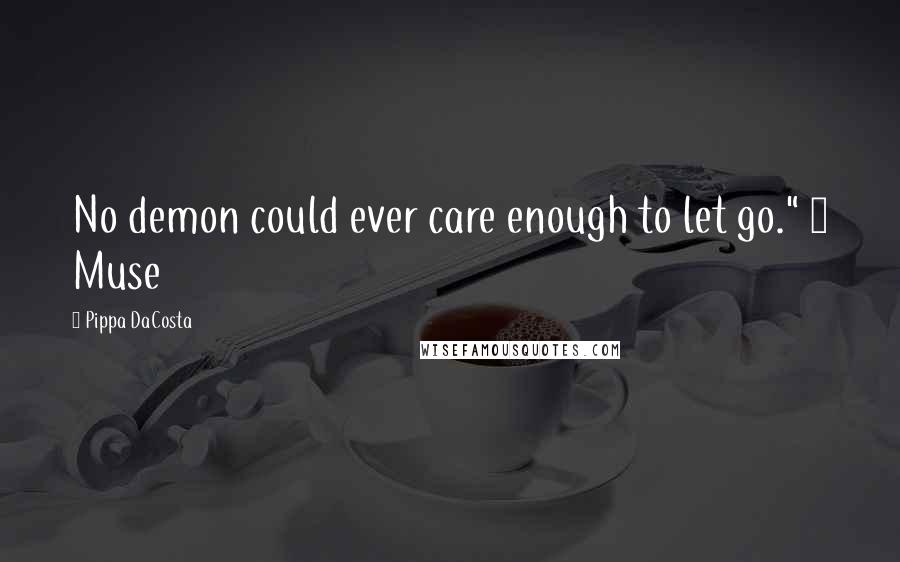 Pippa DaCosta Quotes: No demon could ever care enough to let go." ~ Muse