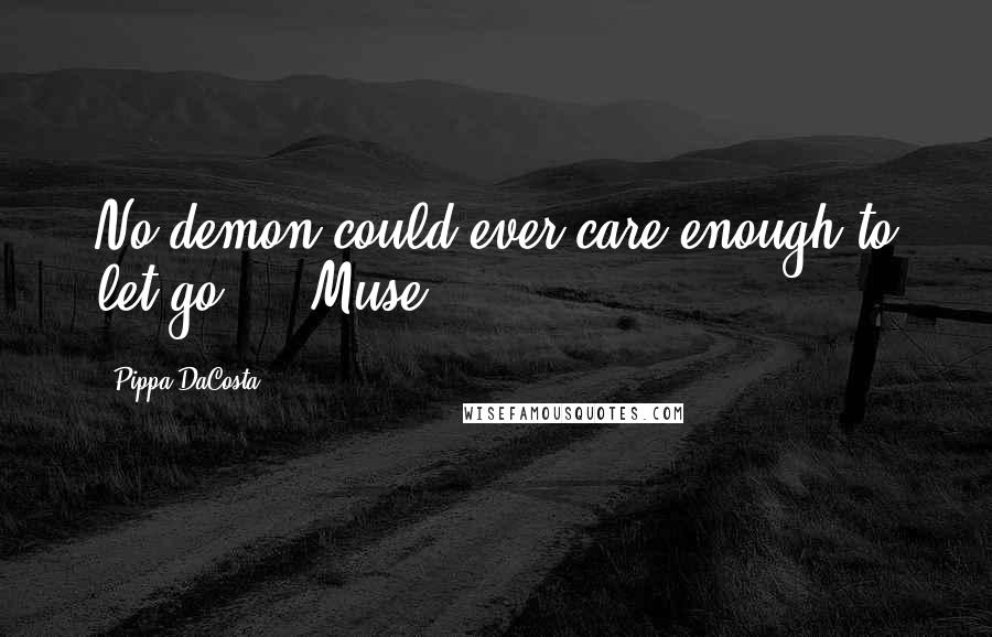 Pippa DaCosta Quotes: No demon could ever care enough to let go." ~ Muse