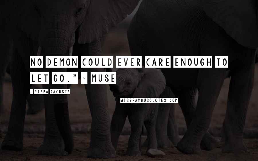 Pippa DaCosta Quotes: No demon could ever care enough to let go." ~ Muse