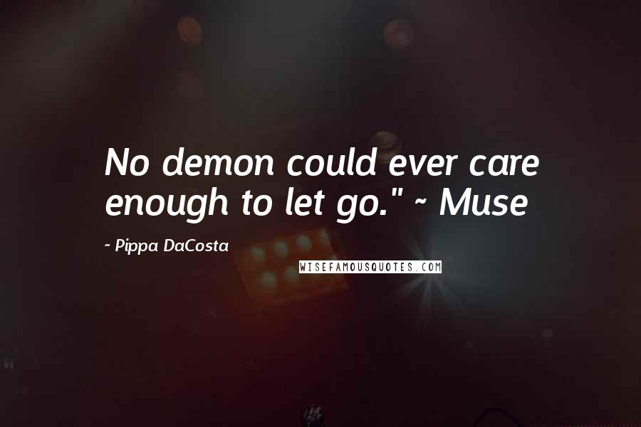 Pippa DaCosta Quotes: No demon could ever care enough to let go." ~ Muse