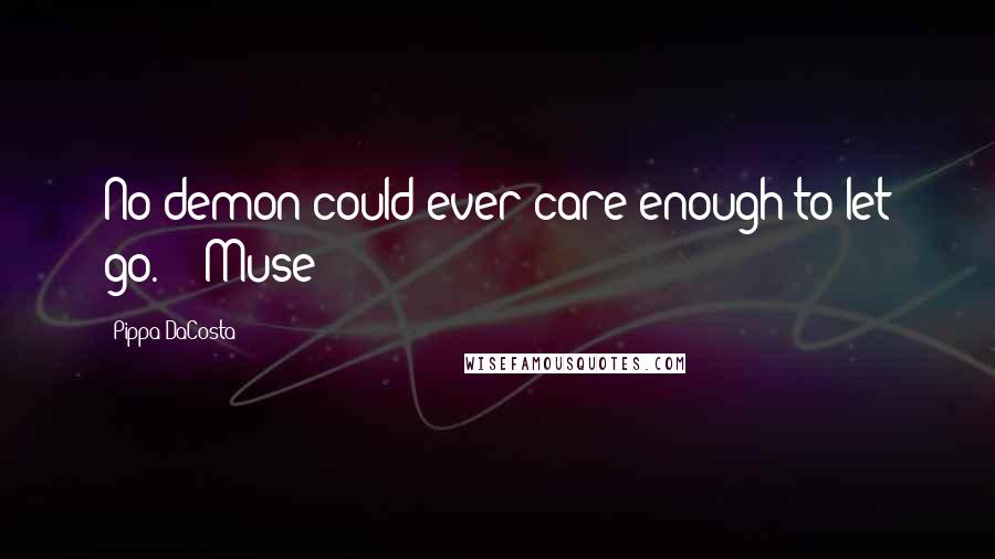 Pippa DaCosta Quotes: No demon could ever care enough to let go." ~ Muse