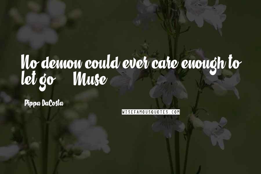Pippa DaCosta Quotes: No demon could ever care enough to let go." ~ Muse