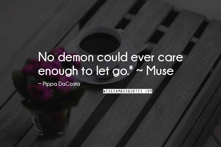 Pippa DaCosta Quotes: No demon could ever care enough to let go." ~ Muse