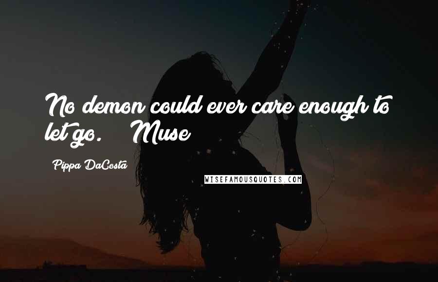 Pippa DaCosta Quotes: No demon could ever care enough to let go." ~ Muse