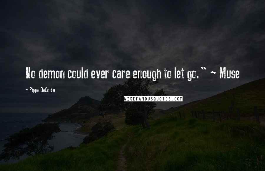 Pippa DaCosta Quotes: No demon could ever care enough to let go." ~ Muse