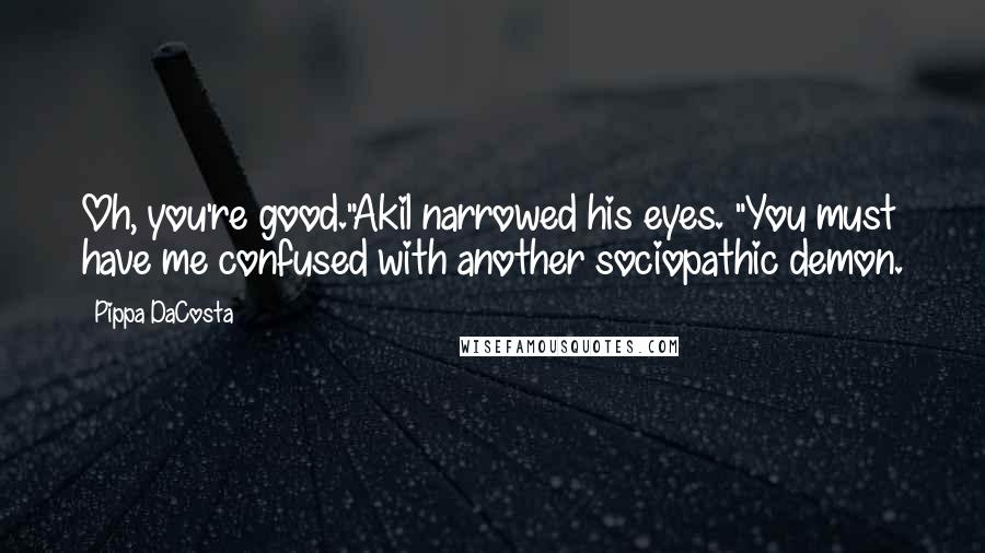 Pippa DaCosta Quotes: Oh, you're good."Akil narrowed his eyes. "You must have me confused with another sociopathic demon.