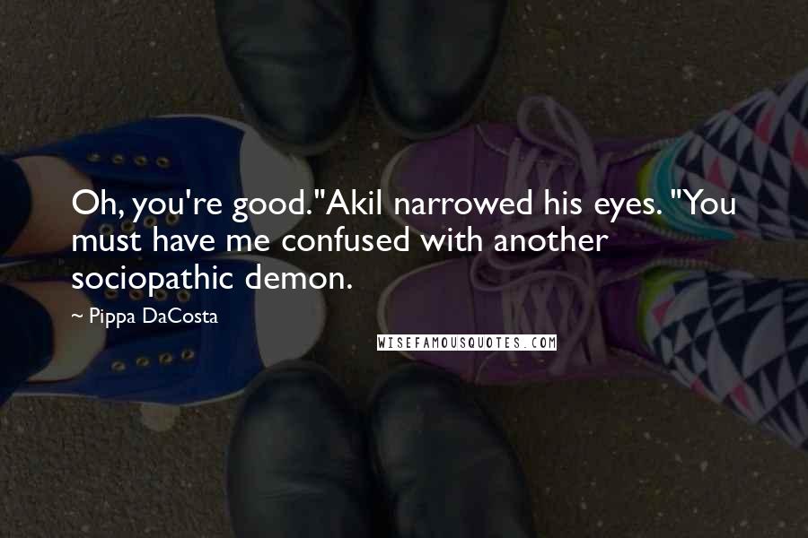 Pippa DaCosta Quotes: Oh, you're good."Akil narrowed his eyes. "You must have me confused with another sociopathic demon.