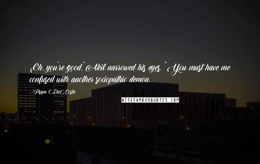 Pippa DaCosta Quotes: Oh, you're good."Akil narrowed his eyes. "You must have me confused with another sociopathic demon.