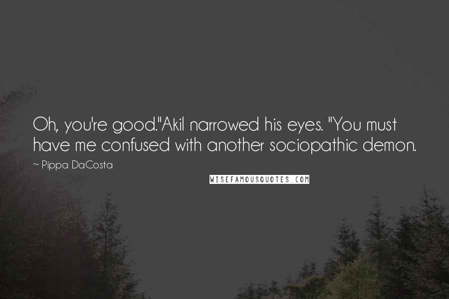 Pippa DaCosta Quotes: Oh, you're good."Akil narrowed his eyes. "You must have me confused with another sociopathic demon.