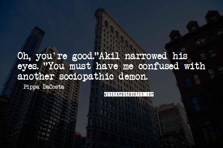 Pippa DaCosta Quotes: Oh, you're good."Akil narrowed his eyes. "You must have me confused with another sociopathic demon.