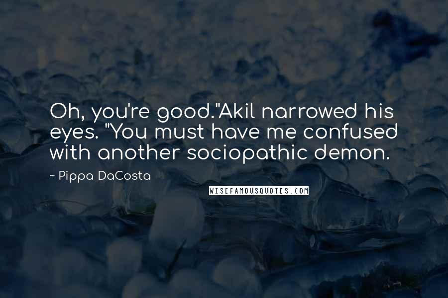 Pippa DaCosta Quotes: Oh, you're good."Akil narrowed his eyes. "You must have me confused with another sociopathic demon.