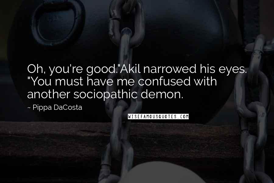 Pippa DaCosta Quotes: Oh, you're good."Akil narrowed his eyes. "You must have me confused with another sociopathic demon.