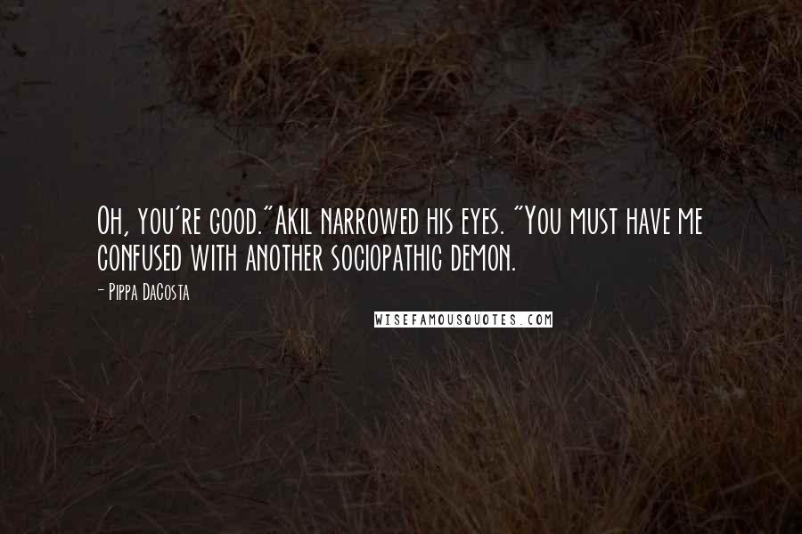 Pippa DaCosta Quotes: Oh, you're good."Akil narrowed his eyes. "You must have me confused with another sociopathic demon.