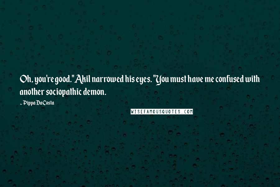 Pippa DaCosta Quotes: Oh, you're good."Akil narrowed his eyes. "You must have me confused with another sociopathic demon.