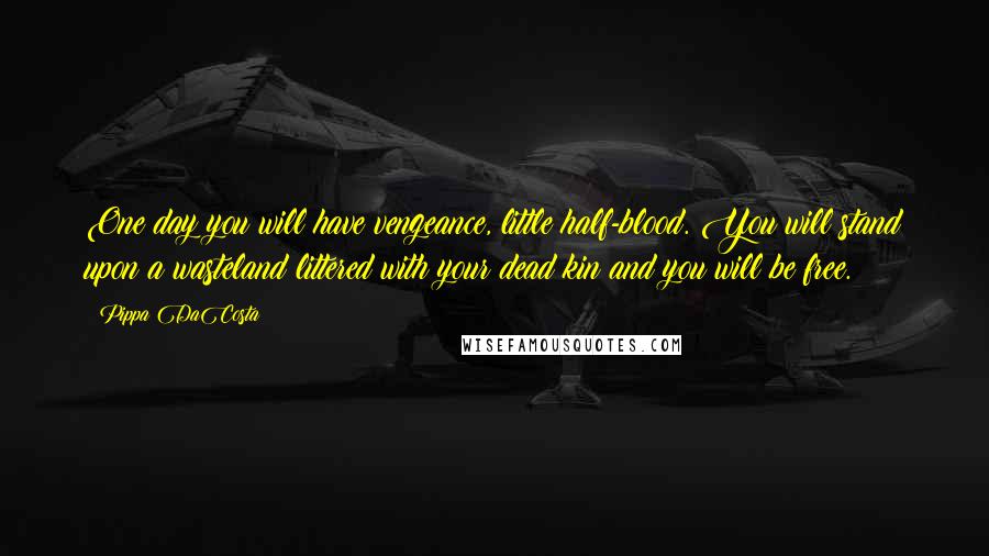 Pippa DaCosta Quotes: One day you will have vengeance, little half-blood. You will stand upon a wasteland littered with your dead kin and you will be free.