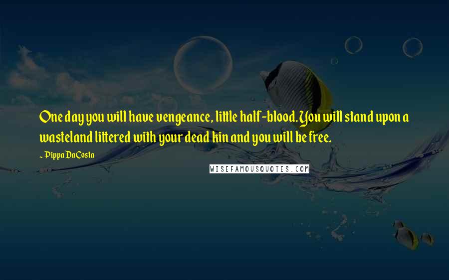 Pippa DaCosta Quotes: One day you will have vengeance, little half-blood. You will stand upon a wasteland littered with your dead kin and you will be free.