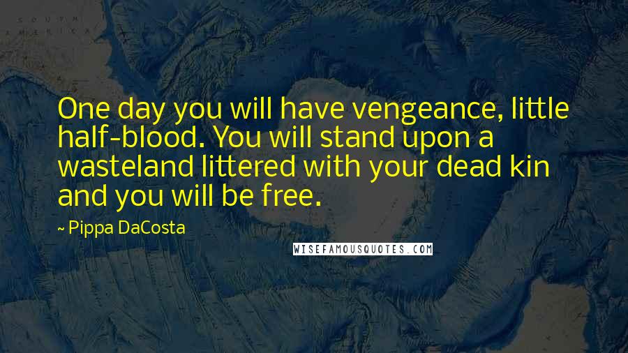 Pippa DaCosta Quotes: One day you will have vengeance, little half-blood. You will stand upon a wasteland littered with your dead kin and you will be free.