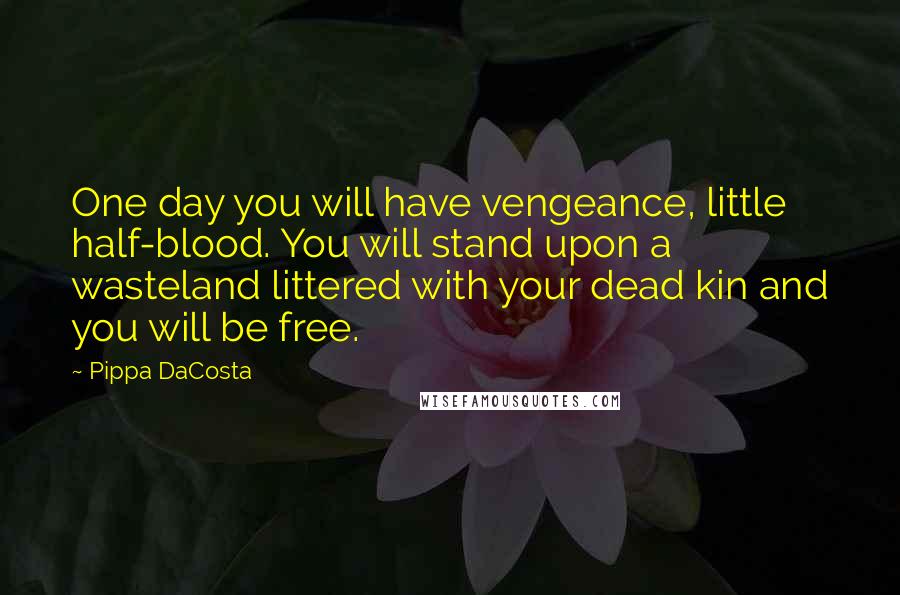 Pippa DaCosta Quotes: One day you will have vengeance, little half-blood. You will stand upon a wasteland littered with your dead kin and you will be free.