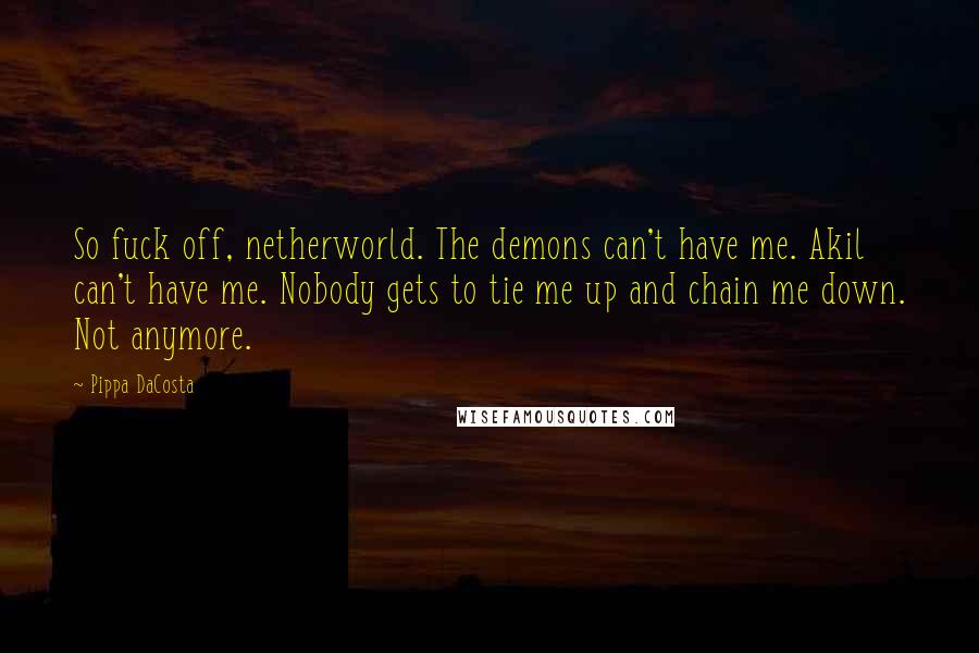 Pippa DaCosta Quotes: So fuck off, netherworld. The demons can't have me. Akil can't have me. Nobody gets to tie me up and chain me down. Not anymore.