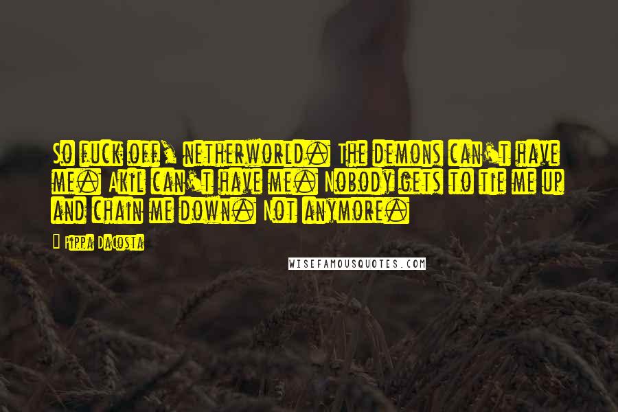 Pippa DaCosta Quotes: So fuck off, netherworld. The demons can't have me. Akil can't have me. Nobody gets to tie me up and chain me down. Not anymore.