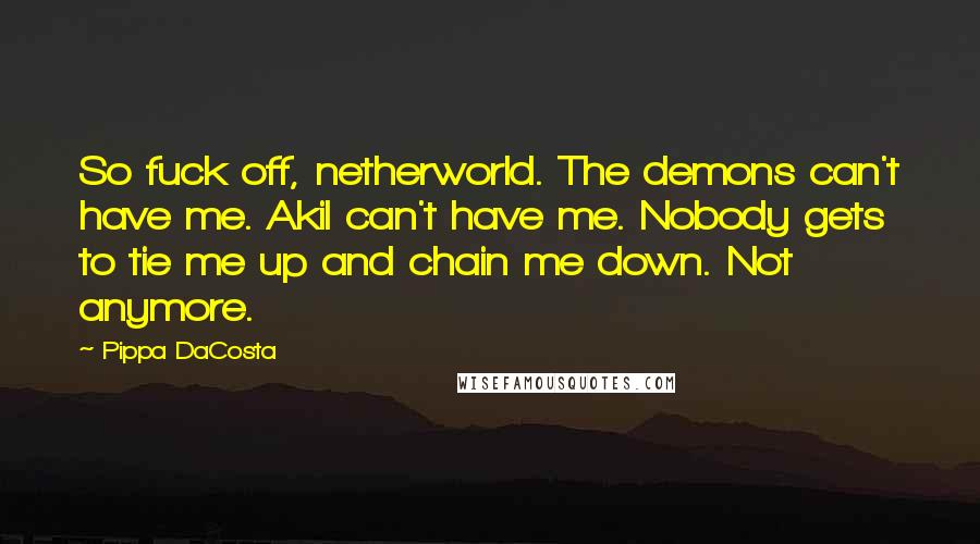 Pippa DaCosta Quotes: So fuck off, netherworld. The demons can't have me. Akil can't have me. Nobody gets to tie me up and chain me down. Not anymore.