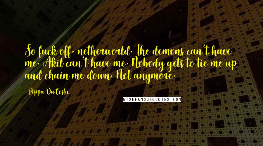 Pippa DaCosta Quotes: So fuck off, netherworld. The demons can't have me. Akil can't have me. Nobody gets to tie me up and chain me down. Not anymore.