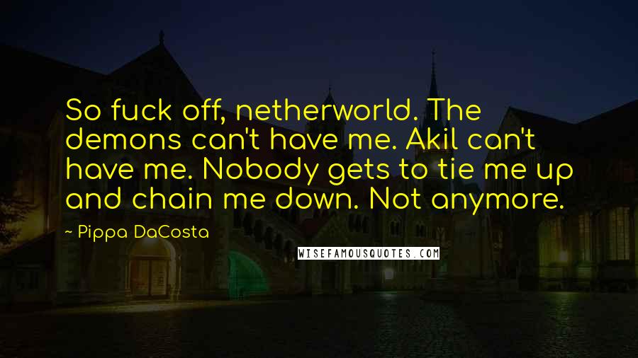 Pippa DaCosta Quotes: So fuck off, netherworld. The demons can't have me. Akil can't have me. Nobody gets to tie me up and chain me down. Not anymore.