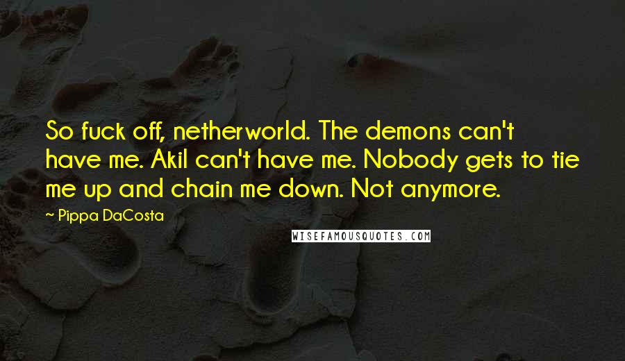 Pippa DaCosta Quotes: So fuck off, netherworld. The demons can't have me. Akil can't have me. Nobody gets to tie me up and chain me down. Not anymore.