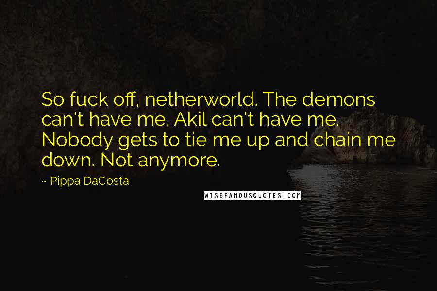 Pippa DaCosta Quotes: So fuck off, netherworld. The demons can't have me. Akil can't have me. Nobody gets to tie me up and chain me down. Not anymore.