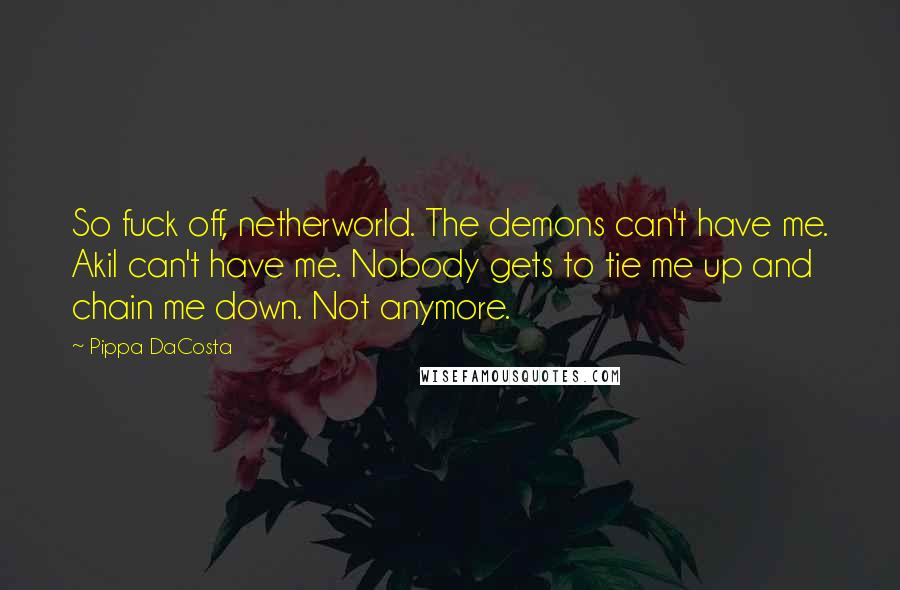 Pippa DaCosta Quotes: So fuck off, netherworld. The demons can't have me. Akil can't have me. Nobody gets to tie me up and chain me down. Not anymore.