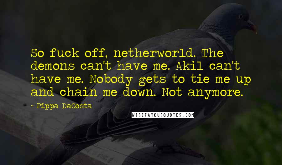 Pippa DaCosta Quotes: So fuck off, netherworld. The demons can't have me. Akil can't have me. Nobody gets to tie me up and chain me down. Not anymore.
