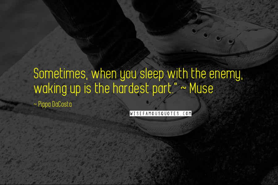 Pippa DaCosta Quotes: Sometimes, when you sleep with the enemy, waking up is the hardest part." ~ Muse