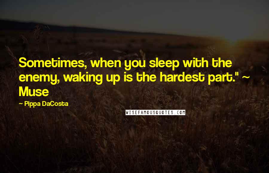 Pippa DaCosta Quotes: Sometimes, when you sleep with the enemy, waking up is the hardest part." ~ Muse