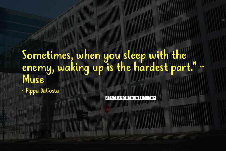 Pippa DaCosta Quotes: Sometimes, when you sleep with the enemy, waking up is the hardest part." ~ Muse