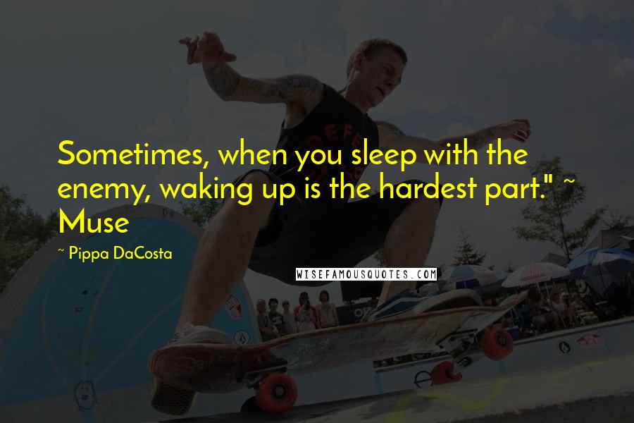 Pippa DaCosta Quotes: Sometimes, when you sleep with the enemy, waking up is the hardest part." ~ Muse