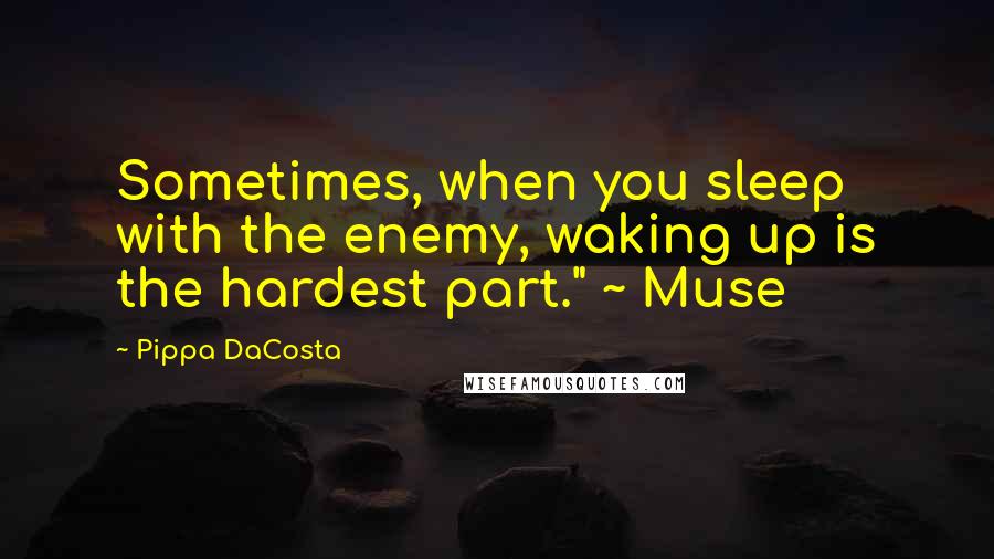 Pippa DaCosta Quotes: Sometimes, when you sleep with the enemy, waking up is the hardest part." ~ Muse