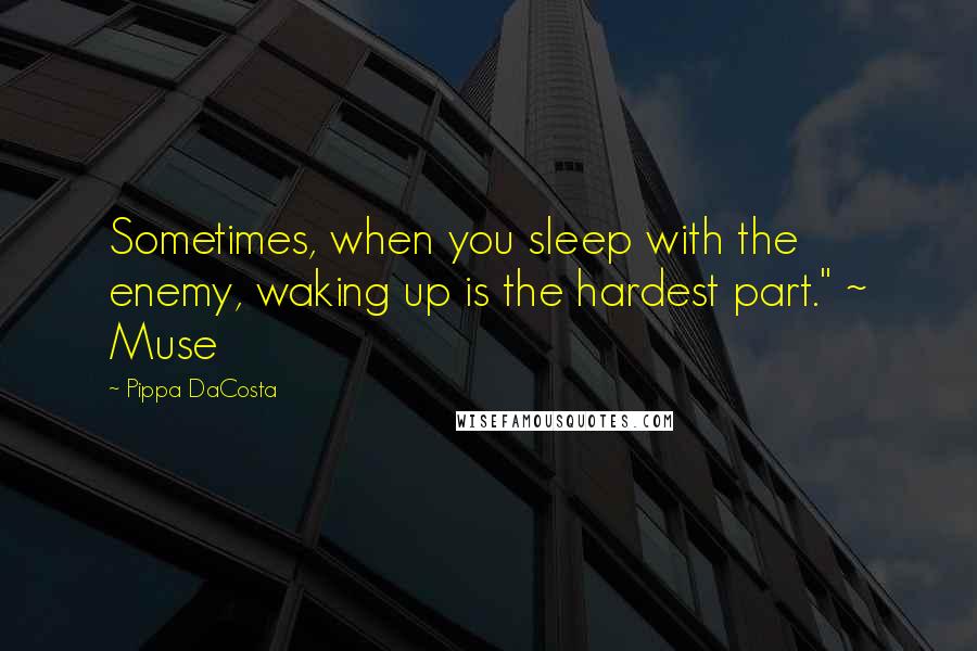 Pippa DaCosta Quotes: Sometimes, when you sleep with the enemy, waking up is the hardest part." ~ Muse