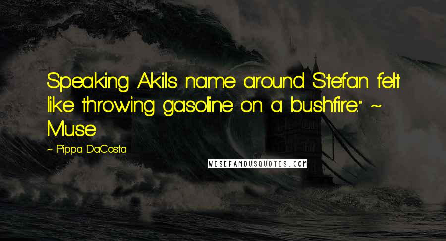 Pippa DaCosta Quotes: Speaking Akil's name around Stefan felt like throwing gasoline on a bushfire." ~ Muse