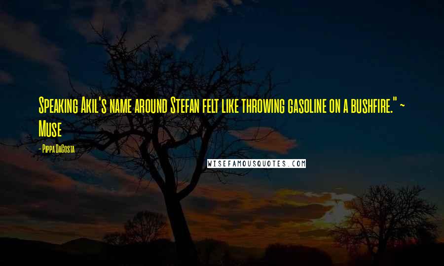 Pippa DaCosta Quotes: Speaking Akil's name around Stefan felt like throwing gasoline on a bushfire." ~ Muse