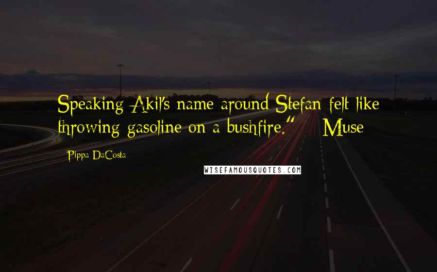 Pippa DaCosta Quotes: Speaking Akil's name around Stefan felt like throwing gasoline on a bushfire." ~ Muse