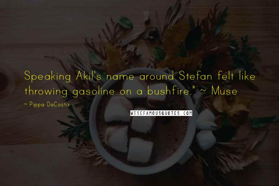 Pippa DaCosta Quotes: Speaking Akil's name around Stefan felt like throwing gasoline on a bushfire." ~ Muse