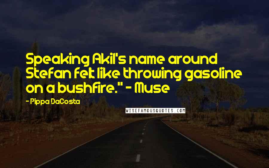 Pippa DaCosta Quotes: Speaking Akil's name around Stefan felt like throwing gasoline on a bushfire." ~ Muse