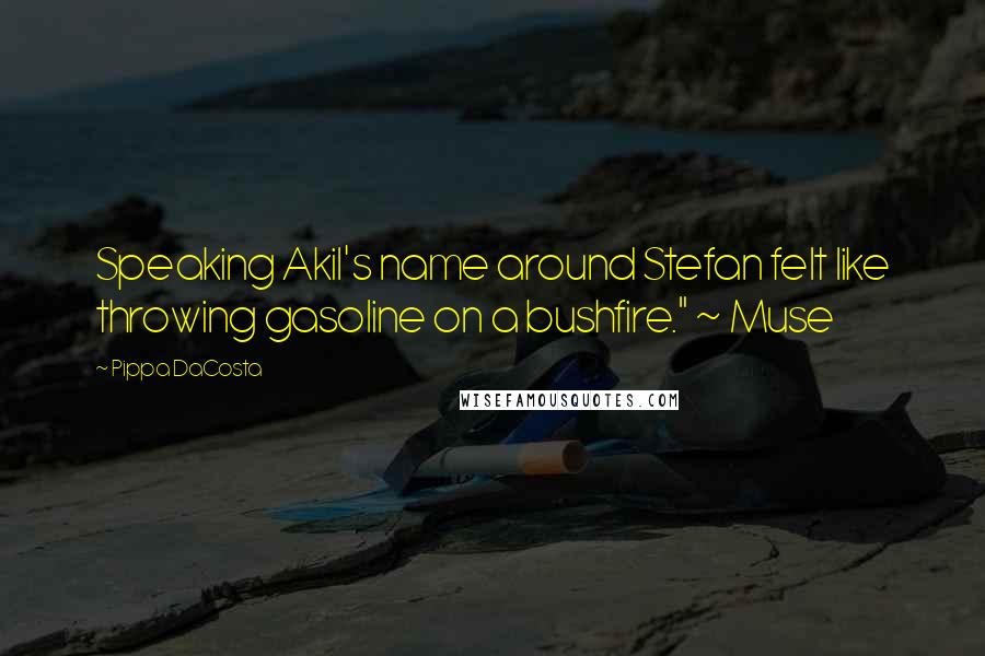 Pippa DaCosta Quotes: Speaking Akil's name around Stefan felt like throwing gasoline on a bushfire." ~ Muse