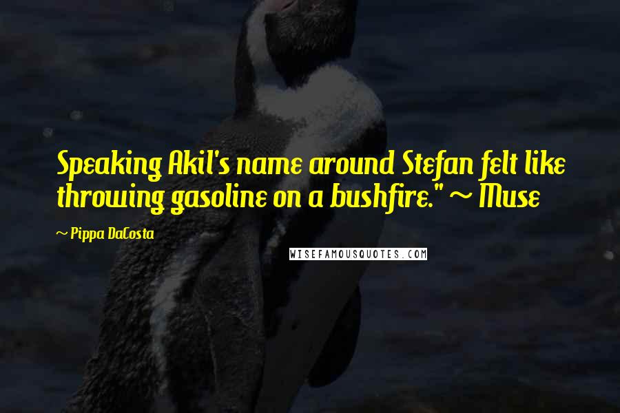 Pippa DaCosta Quotes: Speaking Akil's name around Stefan felt like throwing gasoline on a bushfire." ~ Muse