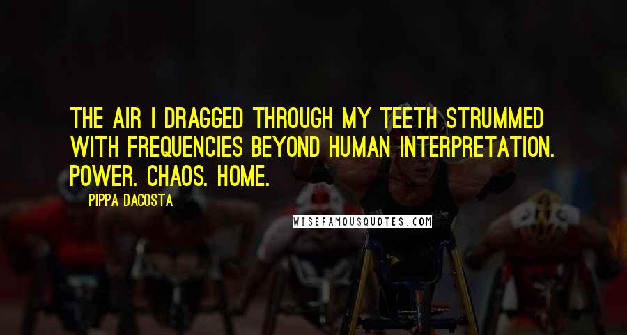 Pippa DaCosta Quotes: The air I dragged through my teeth strummed with frequencies beyond human interpretation. Power. Chaos. Home.